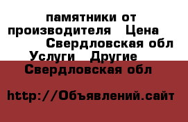 памятники от производителя › Цена ­ 10 500 - Свердловская обл. Услуги » Другие   . Свердловская обл.